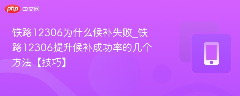 12306候补失败怎么解决？技巧分享