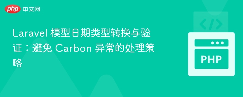 Laravel 模型日期类型转换与验证:避免 Carbon 异常的处理策略