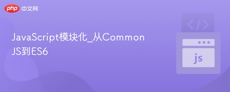 JavaScript模块化演变：CommonJS到ES6解析