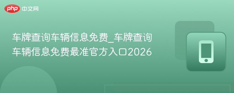 车牌查询车辆信息免费_车牌查询车辆信息免费最准官方入口2026