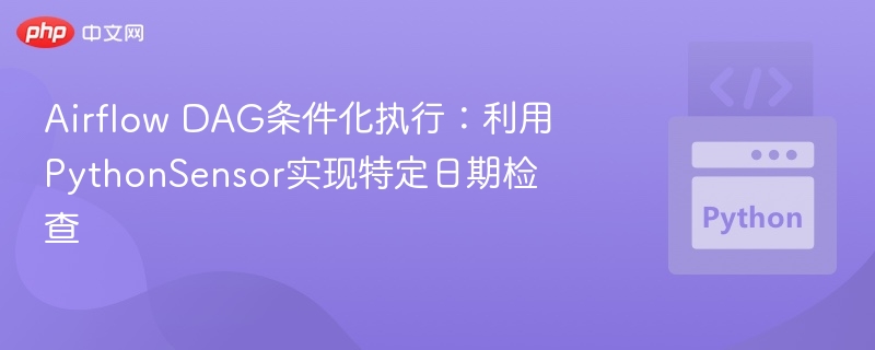 AirflowDAG条件执行技巧：PythonSensor日期判断方法