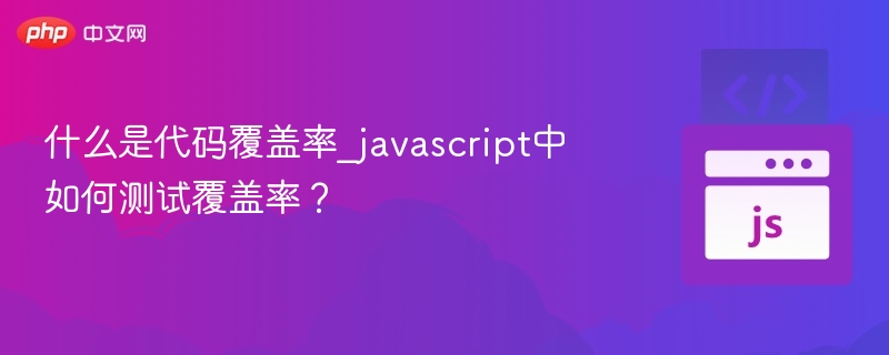 什么是代码覆盖率_javascript中如何测试覆盖率?