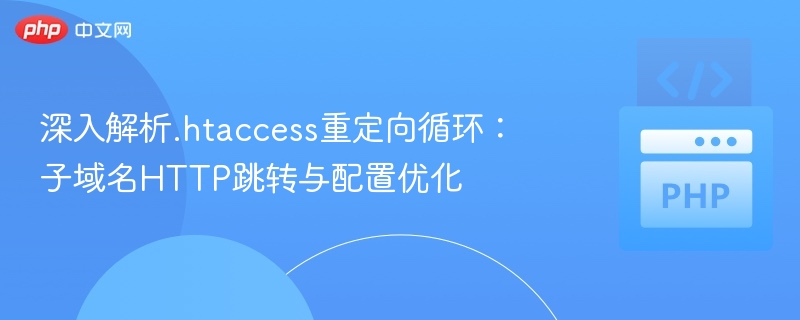 深入解析.htaccess重定向循环:子域名HTTP跳转与配置优化