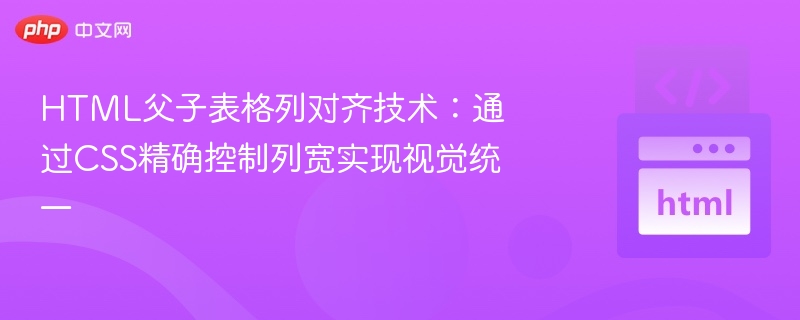 HTML父子表格列对齐技术:通过CSS精确控制列宽实现视觉统一