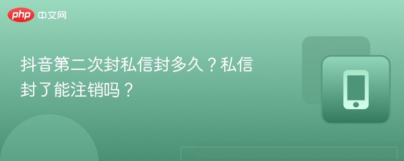 抖音第二次封私信封多久?私信封了能注销吗?