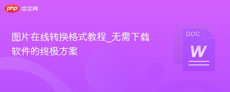 图片在线转换格式教程_无需下载软件的终极方案