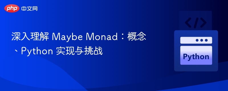 深入理解 Maybe Monad：概念、Python 实现与挑战
