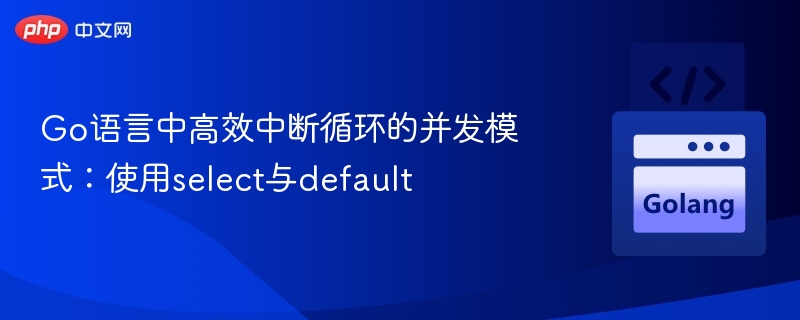 Go语言中高效中断循环的并发模式:使用select与default
