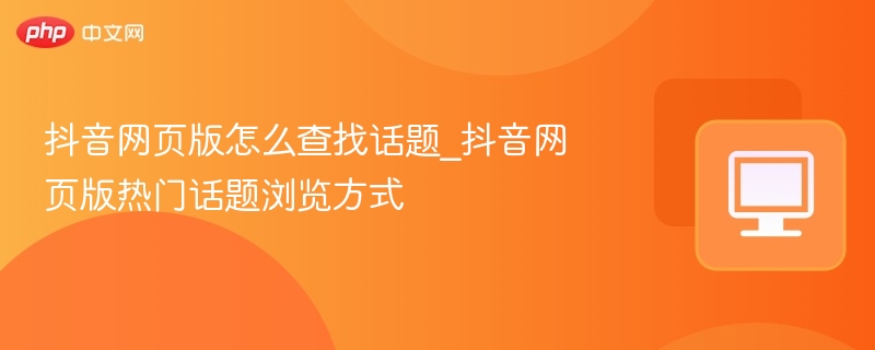 抖音网页版怎么找话题？