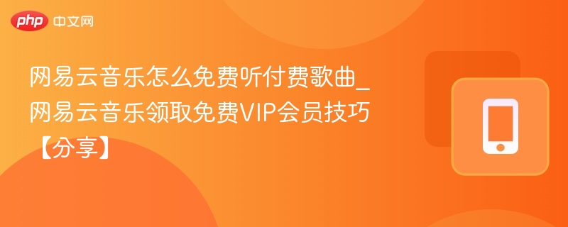 网易云音乐免费听付费歌技巧