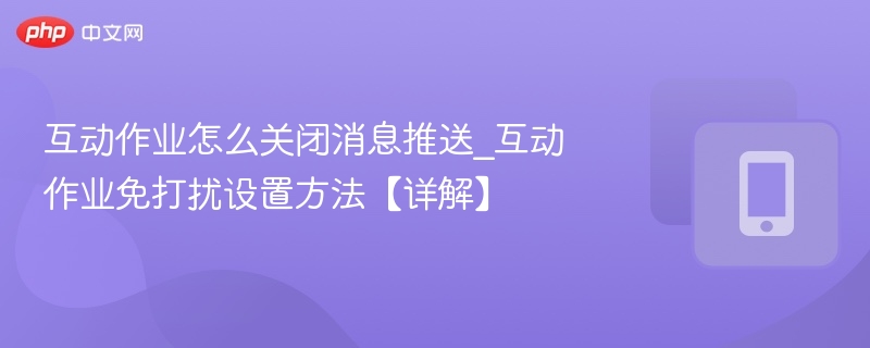 关闭互动作业消息推送步骤详解