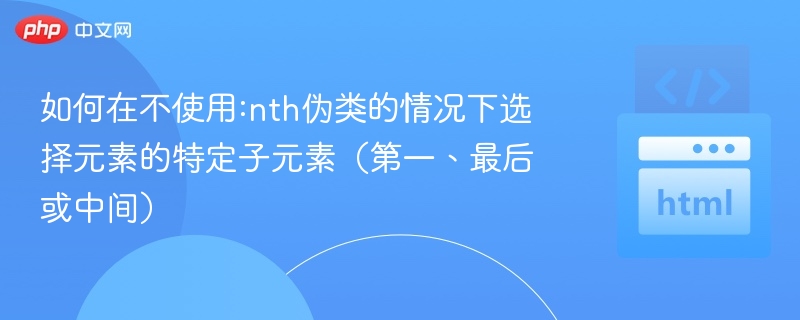 如何在不使用:nth伪类的情况下选择元素的特定子元素（第一、最后或中间）
