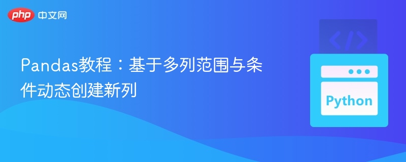 Pandas教程:基于多列范围与条件动态创建新列