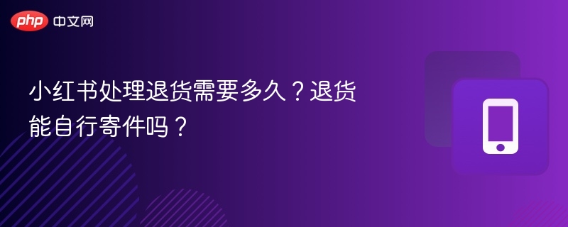 小红书退货流程与时间全解析