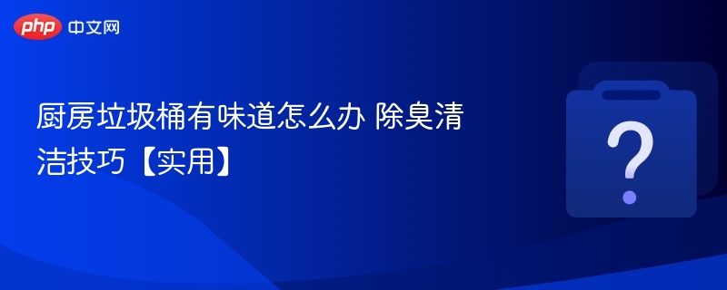 厨房垃圾桶除臭妙招分享