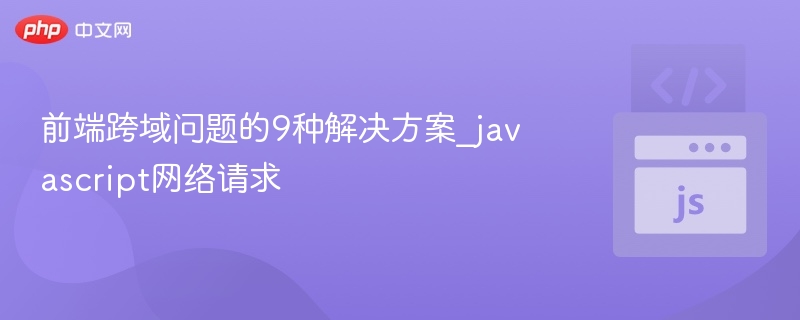 前端跨域问题的9种解决方案_javascript网络请求