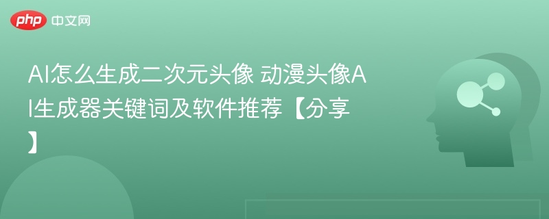 AI制作二次元头像技巧与工具推荐
