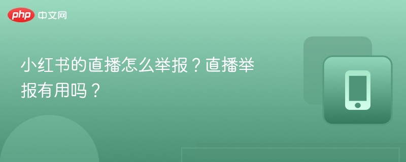 小红书的直播怎么举报?直播举报有用吗?