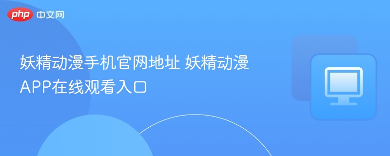 妖精动漫官网及APP观看入口