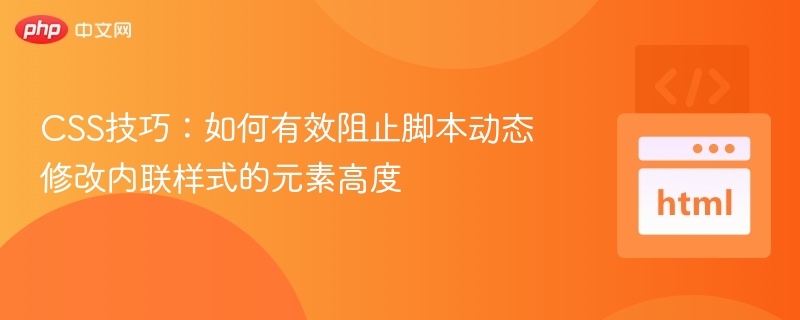 CSS技巧:如何有效阻止脚本动态修改内联样式的元素高度