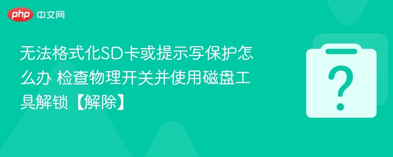 无法格式化SD卡或提示写保护怎么办 检查物理开关并使用磁盘工具解锁【解除】