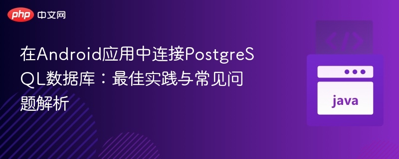 在Android应用中连接PostgreSQL数据库:最佳实践与常见问题解析