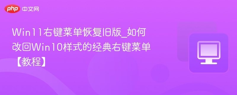 Win11右键菜单恢复Win10样式方法