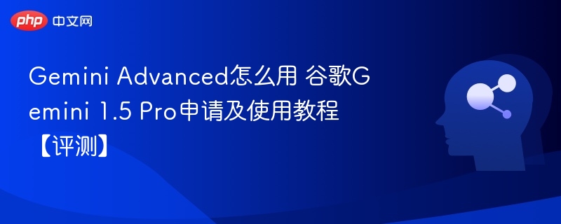 GeminiAdvanced使用教程与1.5Pro申请攻略