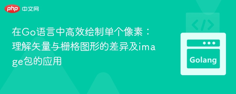 在Go语言中高效绘制单个像素：理解矢量与栅格图形的差异及image包的应用
