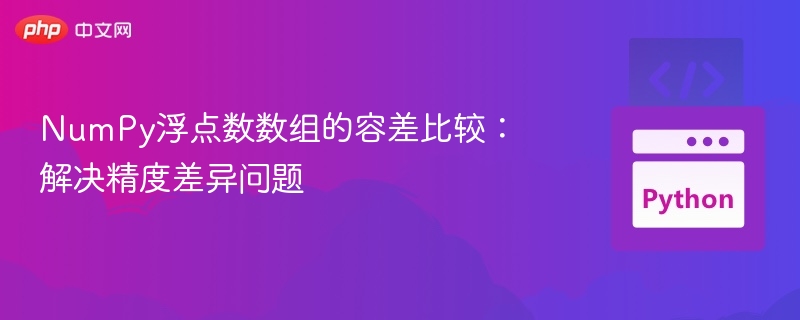 NumPy浮点数比较技巧与精度解决方法