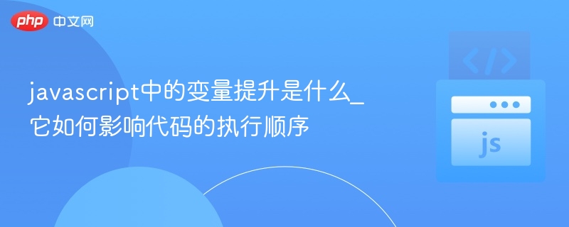 变量提升详解：JavaScript声明提前机制