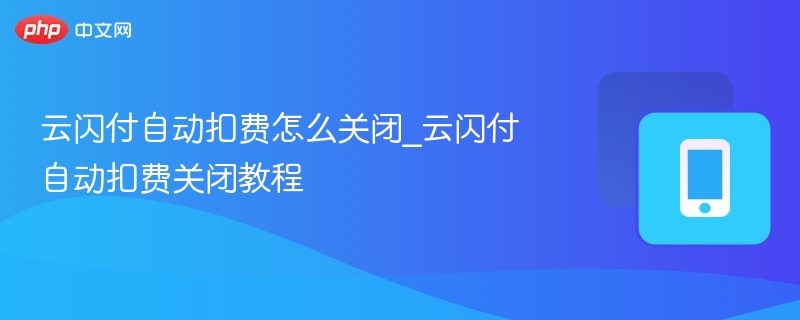 云闪付自动扣费关闭方法详解
