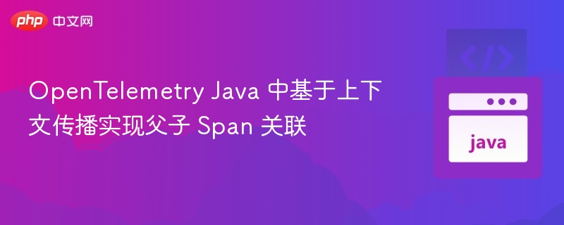 OpenTelemetryJava上下文传播与Span关联实现