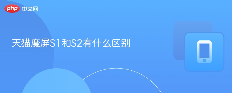 天猫魔屏S1和S2有什么区别