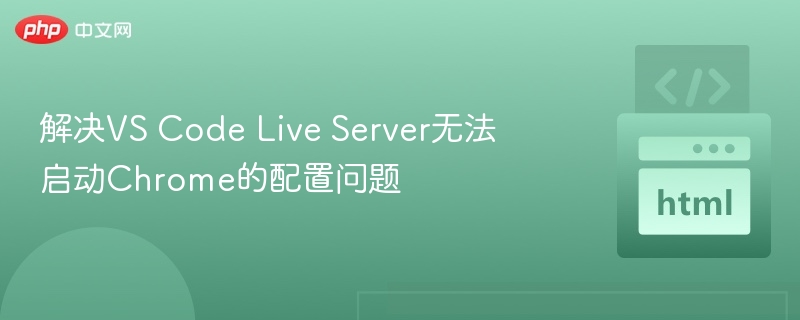 解决VS Code Live Server无法启动Chrome的配置问题