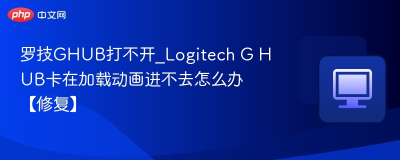 罗技GHUB打不开怎么解决？加载卡顿处理方法