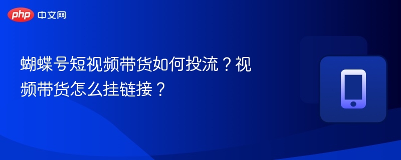 蝴蝶号带货投流技巧及商品链接挂法详解