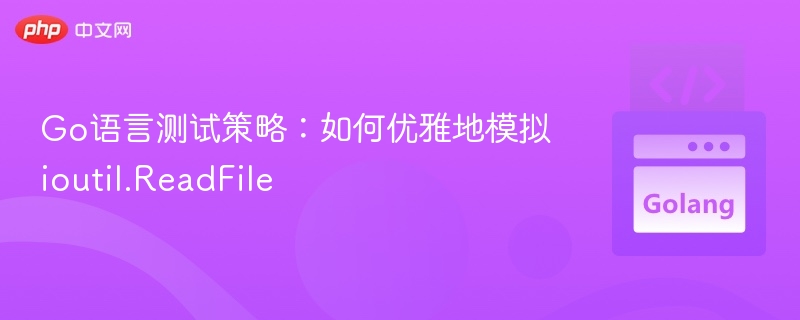Go语言测试技巧：优雅模拟ioutil.ReadFile方法
