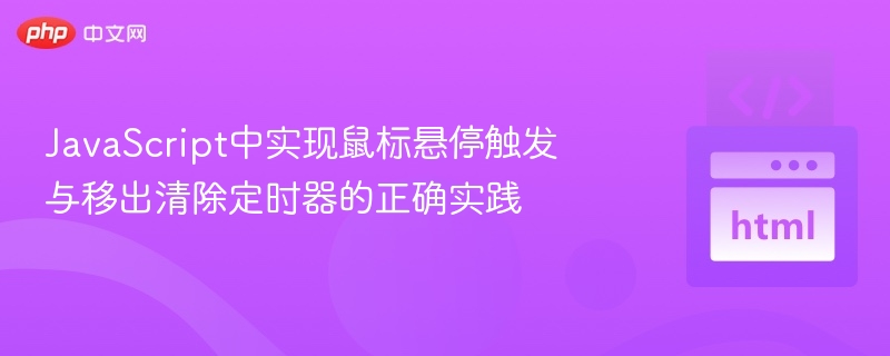 JavaScript中实现鼠标悬停触发与移出清除定时器的正确实践