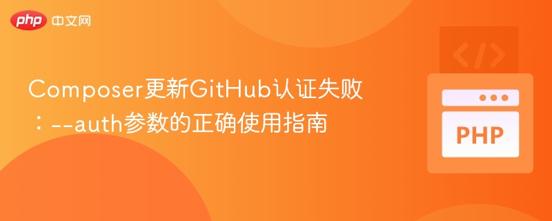 Composer更新GitHub认证失败:--auth参数的正确使用指南