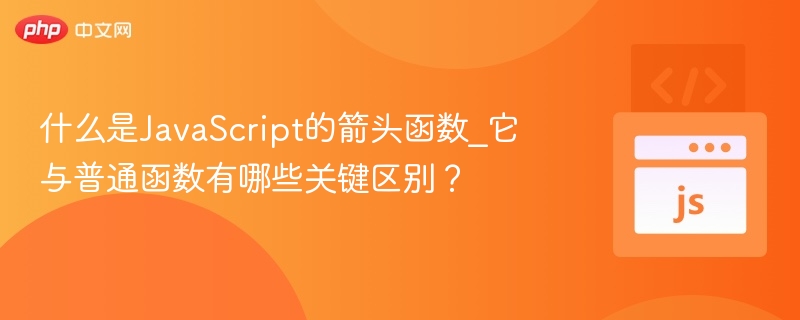 JavaScript箭头函数详解及与普通函数区别