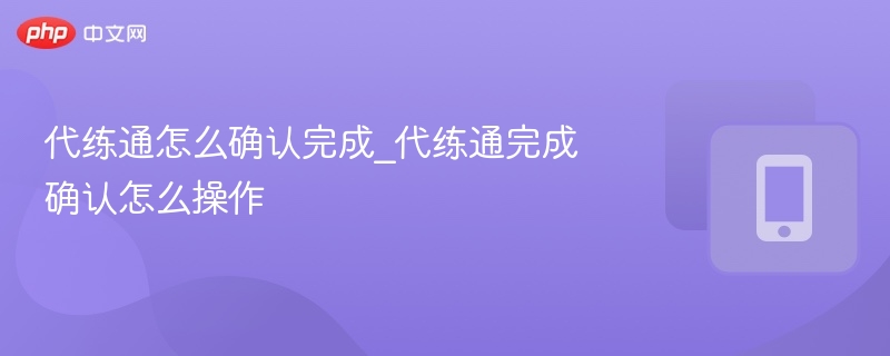 代练通怎么确认完成？操作步骤详解
