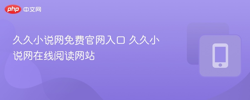 久久小说网免费阅读入口与官网地址