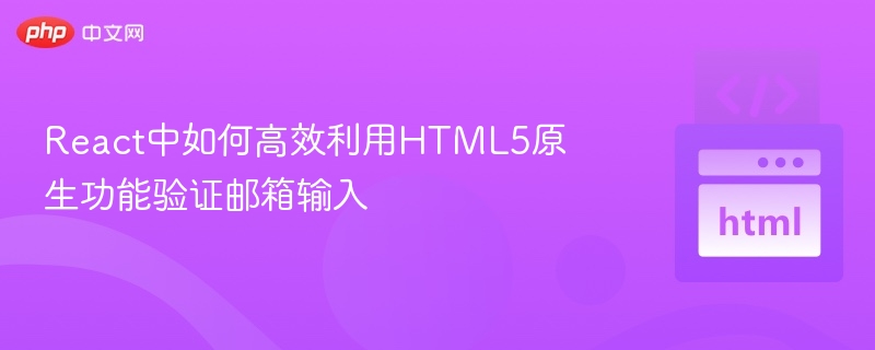 React中如何高效利用HTML5原生功能验证邮箱输入
