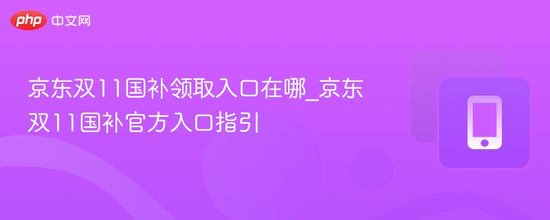 京东双11国补领取入口在哪_京东双11国补官方入口指引