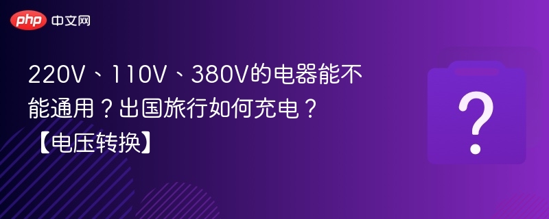 220V、110V、380V电器能用吗？出国充电全攻略