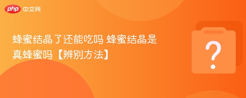 蜂蜜结晶能吃吗？如何辨别真假蜂蜜