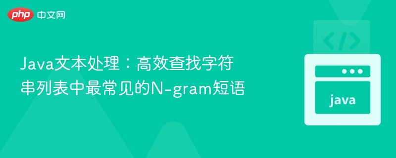 Java文本处理:高效查找字符串列表中最常见的N-gram短语