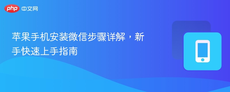 苹果手机安装微信步骤详解,新手快速上手指南
