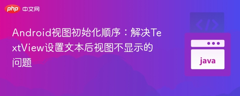 Android视图初始化顺序:解决TextView设置文本后视图不显示的问题